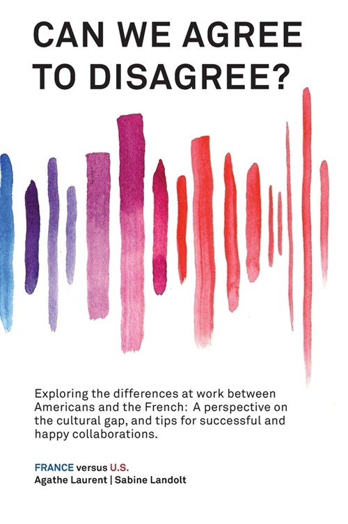 Can We Agree to Disagree: Exploring the differences at work between Americans and the French: A cross-cultural perspective on the gap between th (Hardcover, Premium)