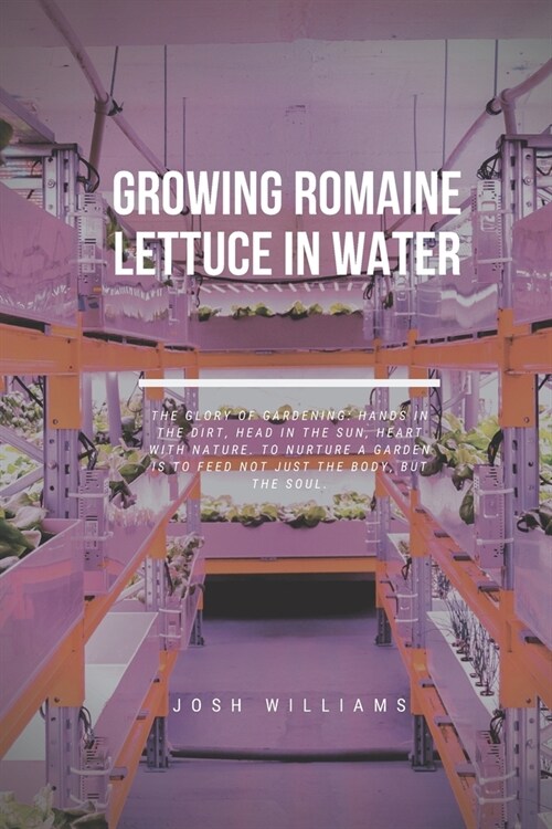 Growing Romaine Lettuce In Water: The Ultimate Beginners Guide to Building a Hydroponic System (Paperback)