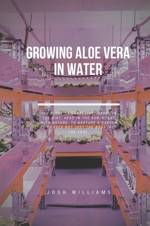 Growing Aloe Vera In Water: The Ultimate Beginners Guide to Building a Hydroponic System (Paperback)