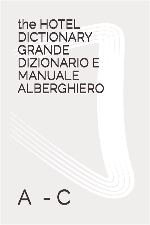 The HOTEL DICTIONARY GRANDE DIZIONARIO E MANUALE ALBERGHIERO: A - C (Paperback)