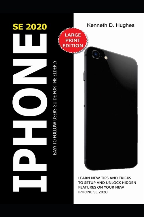 iPhone Se 2020 Easy to Follow Users Guide for the Elderly: Learn New Tips and Tricks to Setup and Unlock Hidden Features on Your New iPhone SE 2020 (Paperback)