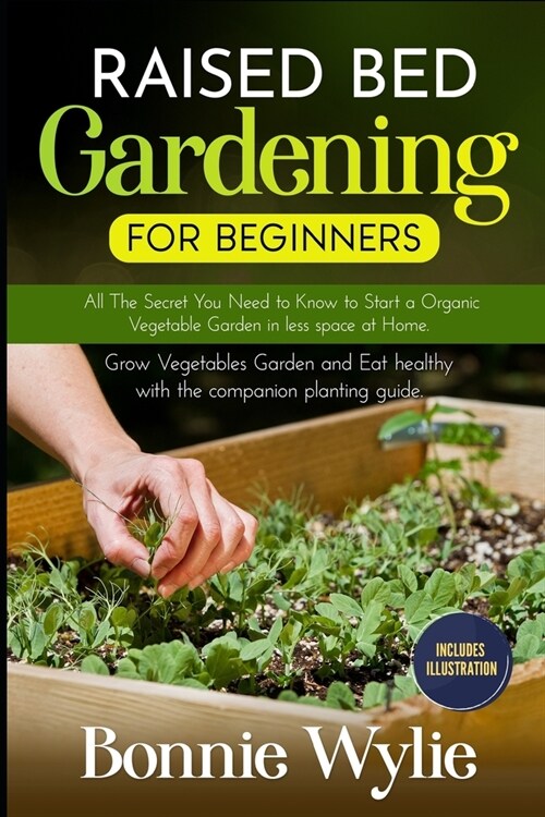 Raised Bed Gardening for Beginners: All The Secret You Need to Know to Start a Organic Vegetable Garden in less space at Home. Grow Vegetables Garden (Paperback)