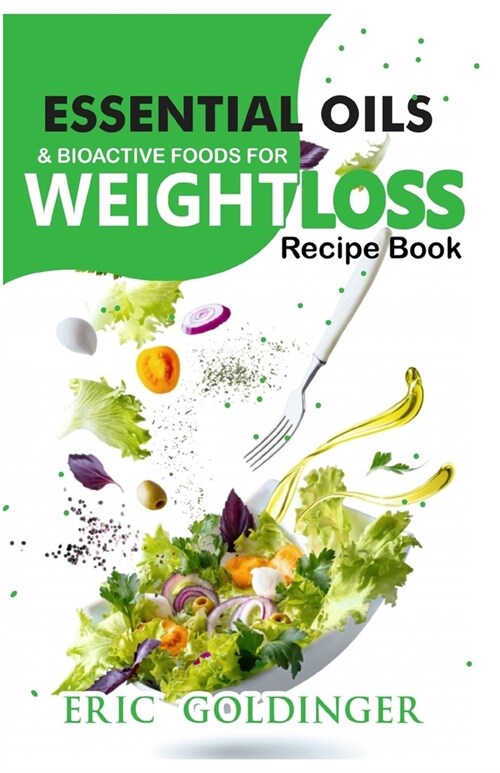 Essential Oils and Bioactive Foods for Weight Loss: Amazing Recipe Book for Healthy Living (Paperback)