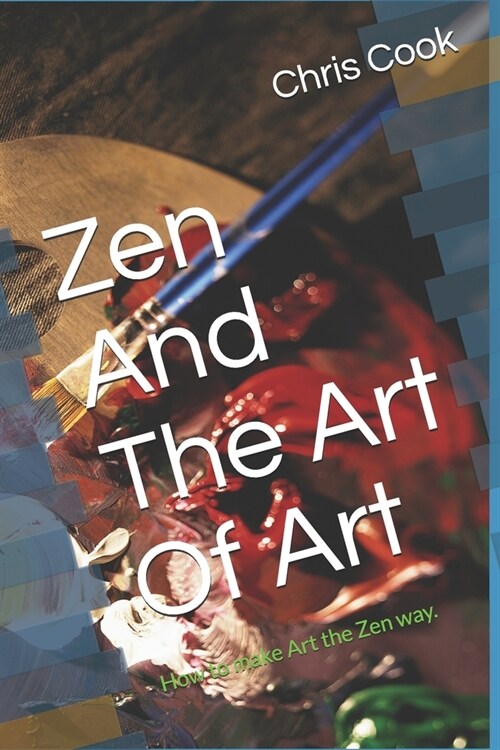 Zen And The Art Of Art: How to make Art the Zen way. (Paperback)