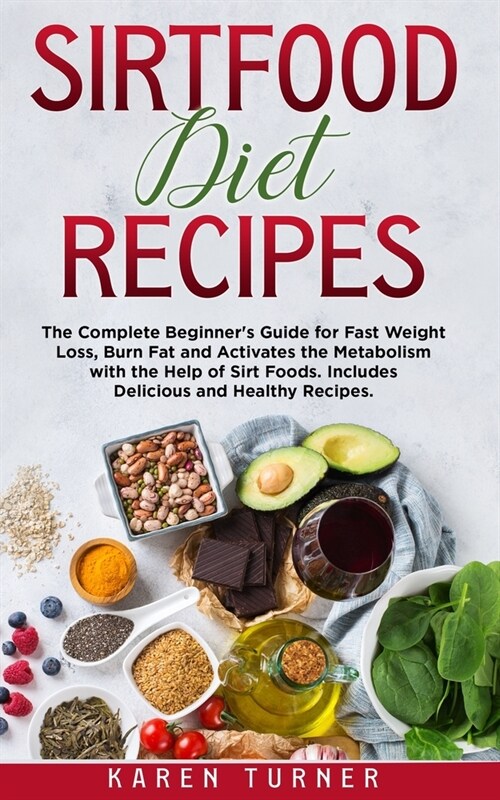 Sirtfood Diet Recipes: The Complete Beginners Guide for fast weight loss, burn fat and activates the metabolism with the help of sirt foods. (Paperback)