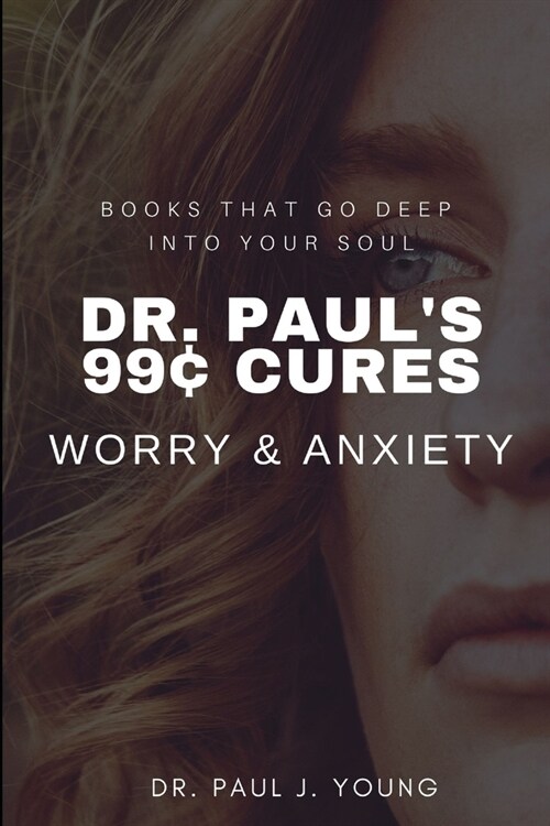 Dr. Pauls 99[ CURES - WORRY & ANXIETY: Books That Go Deep Into Your SOUL (Paperback)