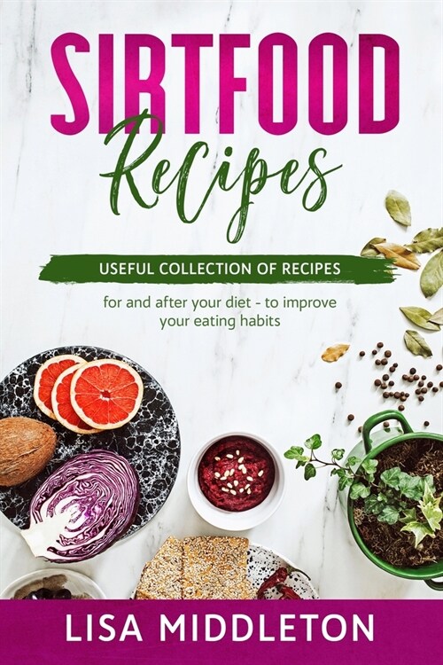 Sirtfood Recipes: Useful collection of recipes - for and after your diet - to improve your eating habits. (Paperback)