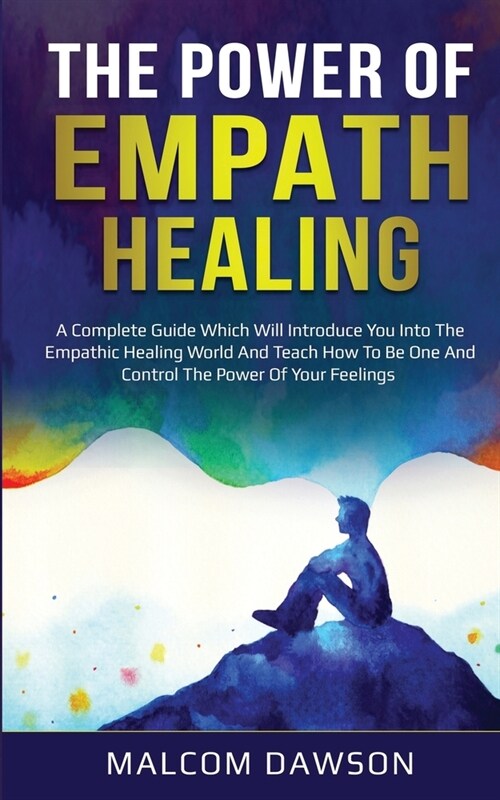 The Power of Empath Healing: A Complete Guide Which Will Introduce You Into The Empathic Healing World And Teach How To Be One And Control The Powe (Paperback)