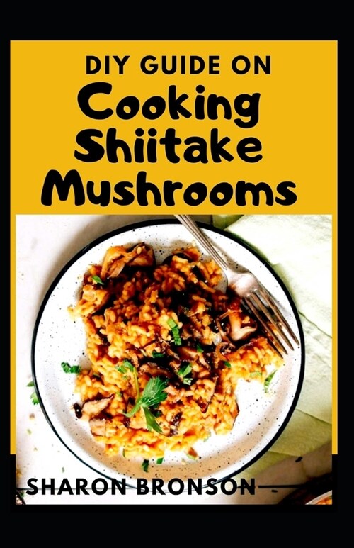 DIY Guide on Cooking Shiitake Mushrooms: Simple and Delicious Shiitake Mushroom Soup Recipes (Paperback)
