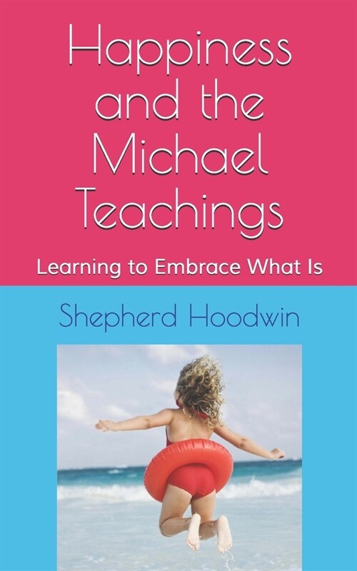 Happiness and the Michael Teachings: Learning to Embrace What Is (Paperback)