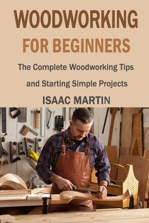 Woodworking for Beginners: The Complete Woodworking Tips and Starting Simple Projects (Paperback)