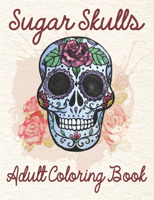 Sugar Skulls Adult Coloring Book: An Adult Sugar Skulls Coloring Book Designs for Anti-Stress Relief and Relaxation Men And Women (Paperback)