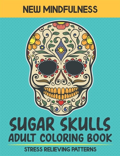 Sugar Skull Adult Coloring Book: New Mindfulness Sugar Skull Adult Coloring Book Stress Relieving Patterns For Adults Men And Women (Paperback)