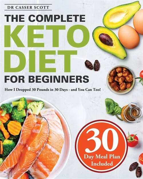 The Complete Keto Diet for Beginners: How I Dropped 30 Pounds in 30 Days - and You Can Too! (30-Day Meal Plan Included) (Paperback)