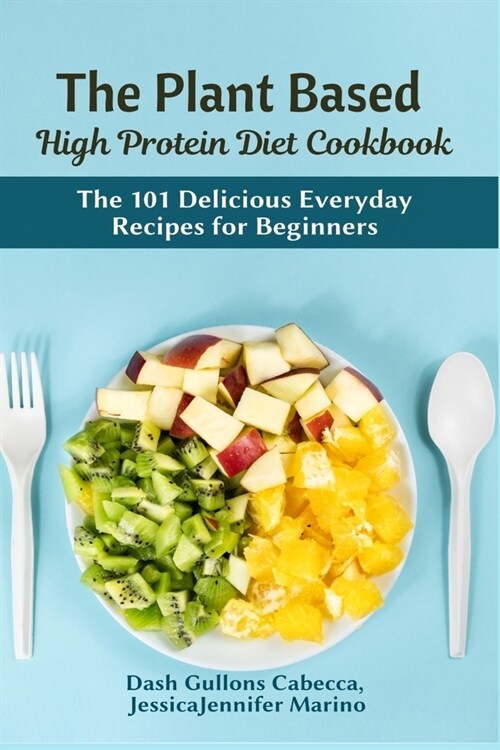 The Plant Based High Protein Diet Cookbook: The 101 Delicious Everyday Recipes for Beginners (Paperback)