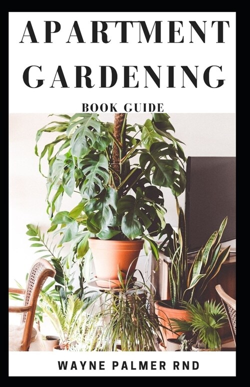 Apartment Gardening Book Guide: All You Need To Know to Start and Sustain a Thriving And Beautiful Garden (Paperback)