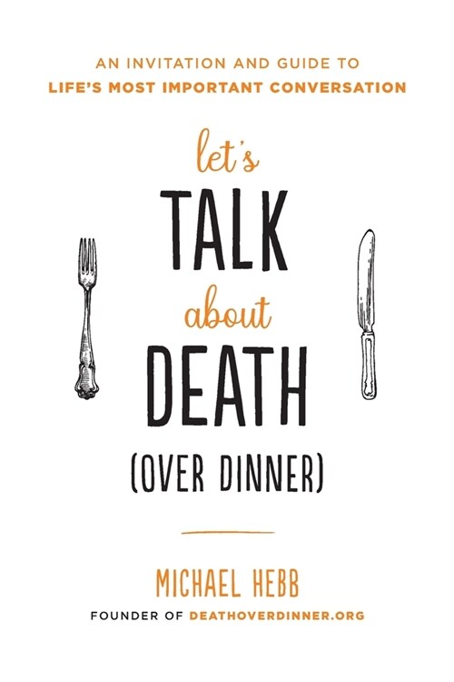Lets Talk about Death (Over Dinner): An Invitation and Guide to Lifes Most Important Conversation (Paperback)