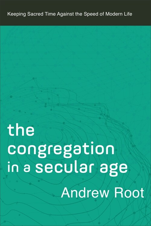 The Congregation in a Secular Age: Keeping Sacred Time Against the Speed of Modern Life (Paperback)