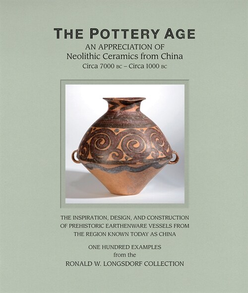 The Pottery Age: An Appreciation of Neolithic Ceramics from China Circa 7000 BC - Circa 1000 BC (Hardcover)
