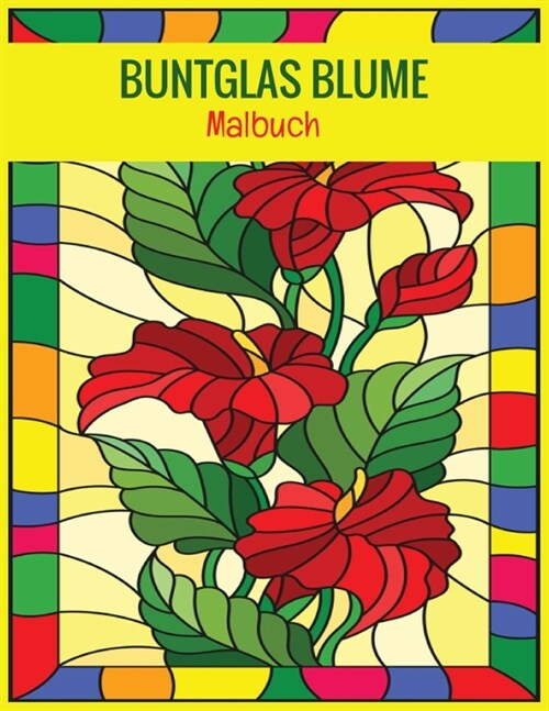Buntglas Blume Malbuch: Ein ausgezeichnetes Malbuch f? Erwachsene mit 32 wundersch?en Blumenmustern zur Entspannung und zum Stressabbau (Paperback)