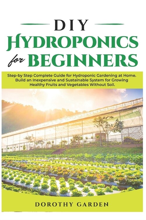 DIY Hydroponics for Beginners: Step-by Step Complete Guide for Hydroponic Gardening at Home. Build an Inexpensive and Sustainable System for Growing (Paperback)