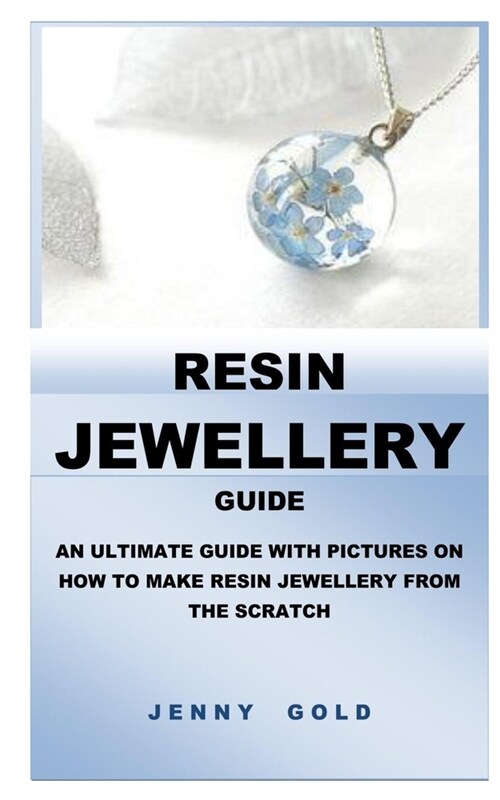 Resin Jewellery Guide: An Ultimate Guide with Pictures on How to Make Resin Jewellery from the Scratch (Paperback)