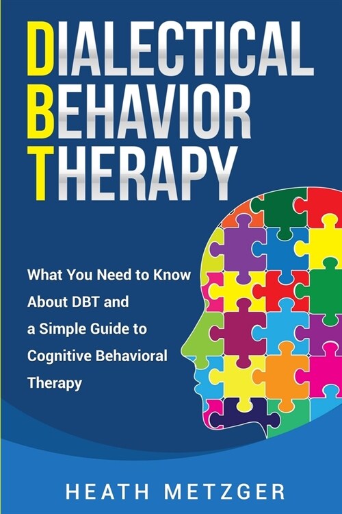 Dialectical Behavior Therapy: What You Need to Know About DBT and a Simple Guide to Cognitive Behavioral Therapy (Paperback)