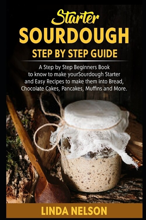 Starter Sourdough Step by Step Guide: A Step by Step Beginners Book to Know how to make your Sourdough Starter and Easy Recipes to make them into Brea (Paperback)