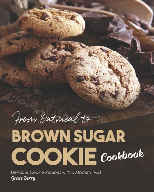 From Oatmeal to Brown Sugar Cookie Cookbook: Delicious Cookie Recipes with a Modern Twist (Paperback)