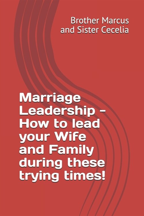 Marriage Leadership - How to lead your Wife and Family during these trying times! (Paperback)