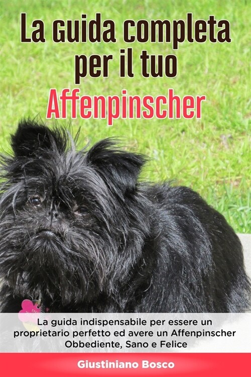 La Guida Completa per Il Tuo Affenpinscher: La guida indispensabile per essere un proprietario perfetto ed avere un Affenpinscher Obbediente, Sano e F (Paperback)