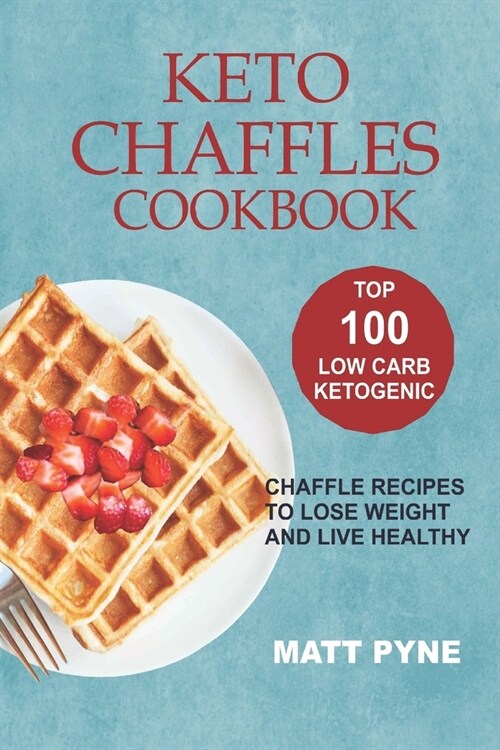 Keto Chaffles Cookbook: Top 100 Low Carb Ketogenic Chaffle Recipes To Lose Weight & Live Healthy (Paperback)