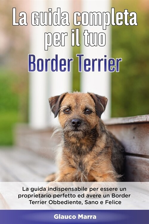 La Guida Completa per Il Tuo Border Terrier: La guida indispensabile per essere un proprietario perfetto ed avere un Border Terrier Obbediente, Sano e (Paperback)