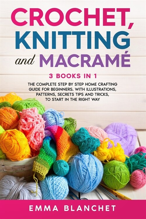 Crochet, Knitting and Macram? 3 BOOKS IN 1 - The Complete Step by Step Home Crafting Guide for Beginners. With Illustrations, Patterns, Secrets Tips (Paperback)