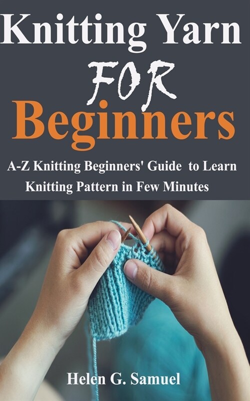 Knitting Yarn for Beginners: A-Z Knitting Beginners Guide to Learn Knitting Pattern in Few Minutes (Paperback)