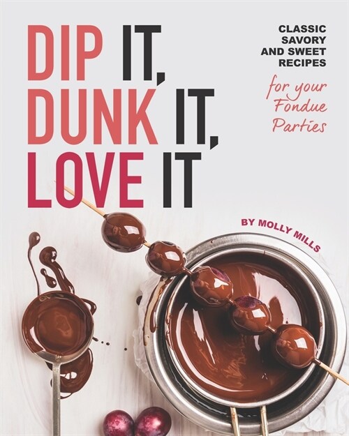 Dip It, Dunk It, Love It: Classic Savory and Sweet Recipes for your Fondue Parties (Paperback)