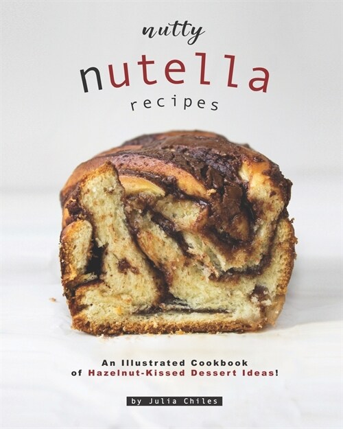 Nutty Nutella Recipes: An Illustrated Cookbook of Hazelnut-Kissed Dessert Ideas! (Paperback)