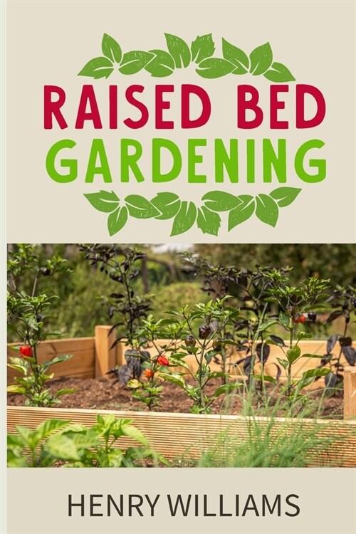 Raised Bed Gardening: Learn how to grow without soil, vegetables, fruits and herbs in a sustainable Hydroponics and Acquaponics garden (Paperback)