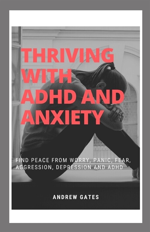 Thriving With ADHD And Anxiety: Find Peace From Worry, Panic, Fear, Aggression, Depression and ADHD (Paperback)