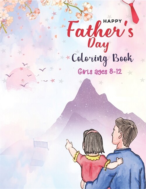 Happy Fathers Day Coloring Book Girls Ages 8-12: Color it and Express your love to your dad - Gift idea for daddy or Grandpa - Fathers Day Special Gi (Paperback)