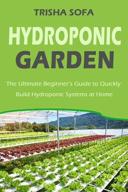 Hydroponic Garden: The Ultimate Beginners Guide to Quickly Build Hydroponic Systems at Home (Paperback)