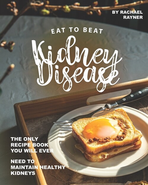 Eat to Beat Kidney Disease: The Only Recipe Book You Will Ever Need to Maintain Healthy Kidneys (Paperback)