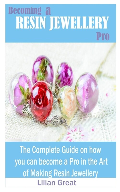 Becoming a Resin Jewellery Pro: The Complete Guide on how you can become a Pro in the art of Making Resin Jewellery (Paperback)