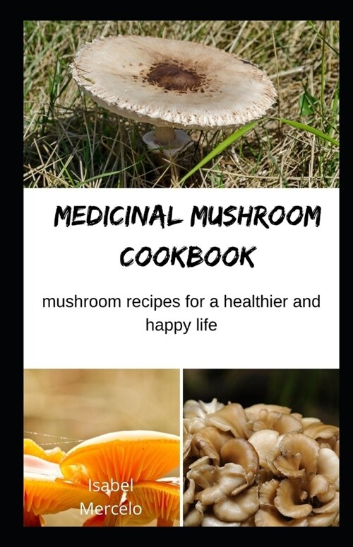 Medicinal Mushroom Cookbook: Mushroom Recipes for A Healthier And Happy Life (Paperback)