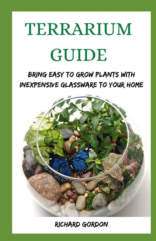 Terrarium Guide: Bring Easy To Grow Plants With Inexpensive Glassware To Your Home (Paperback)