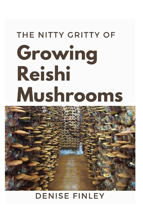 The Nitty of Growing Reishi Mushrooms: Simplified Manual to successfully Growing Reishi Mushrooms (Paperback)