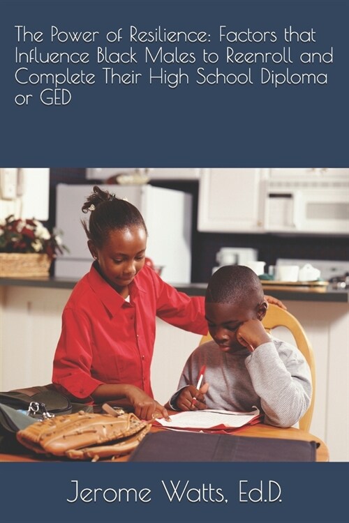 The Power of Resilience: Factors that Influence Black Males to Reenroll and Complete Their High School Diploma or GED (Paperback)