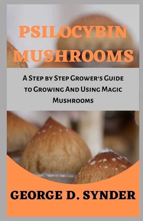 Psilocybin Mushrooms: A Step by Step Growers Guide to Growing And Using Magic Mushrooms (Paperback)
