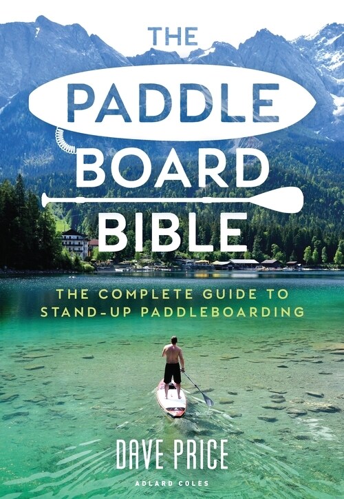 The Paddleboard Bible : The complete guide to stand-up paddleboarding (Paperback)