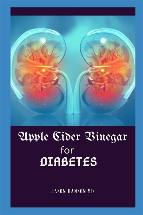 Apple Cider Vinegar for Diabetes: Everything You Need Know About Apple Cider Vinegar for Diabetes (Paperback)